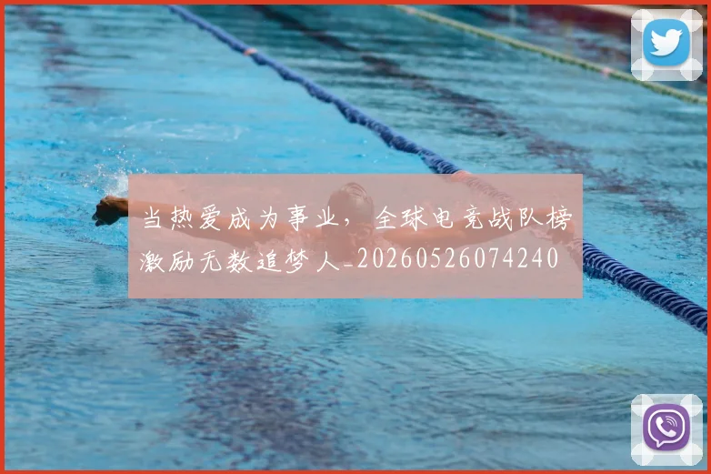 当热爱成为事业，全球电竞战队榜激励无数追梦人_20260526074240