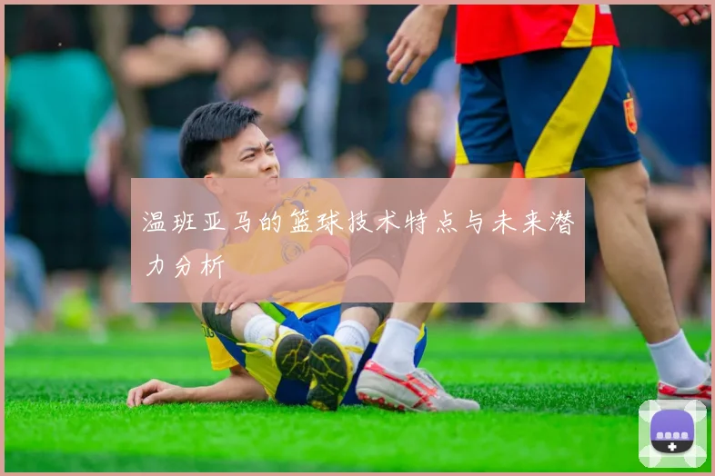 温班亚马的篮球技术特点与未来潜力分析