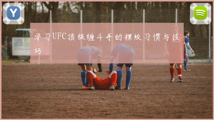 学习UFC顶级缠斗手的裸绞习惯与技巧