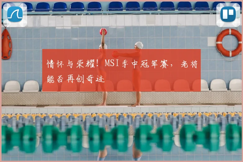 情怀与荣耀！MSI季中冠军赛，老将能否再创奇迹