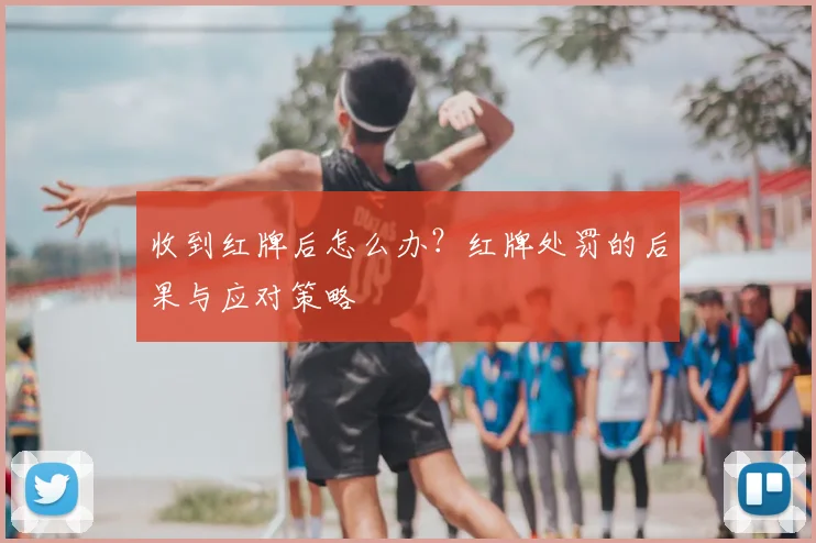 收到红牌后怎么办?红牌处罚的后果与应对策略